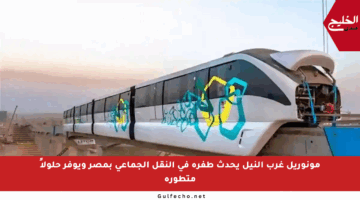 مونوريل غرب النيل يحدث طفرة في النقل الجماعي بمصر ويوفر حلولاً متطورة
